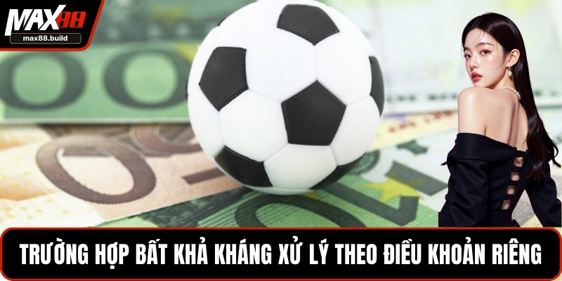 Các trường hợp bất khả kháng xử lý theo điều khoản riêng