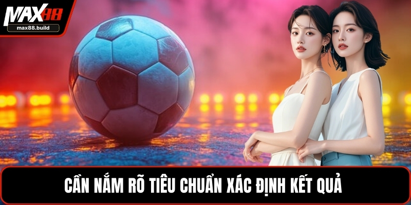 Cần nắm rõ tiêu chuẩn xác định kết quả 