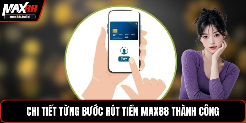 Chi tiết từng bước rút tiền MAX88 thành công