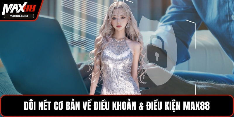 Đôi nét cơ bản về điều khoản & điều kiện MAX88