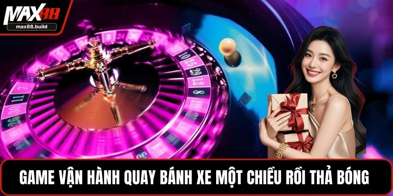 Game vận hành quay bánh xe một chiều rồi thả bóng