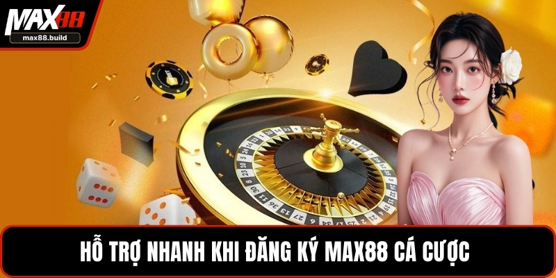 Hỗ trợ nhanh khi đăng ký MAX88 cá cược