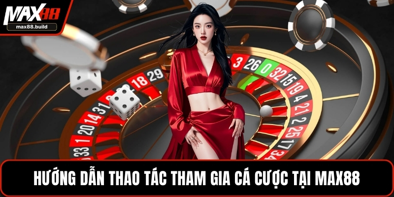 Hướng dẫn thao tác tham gia cá cược tại MAX88
