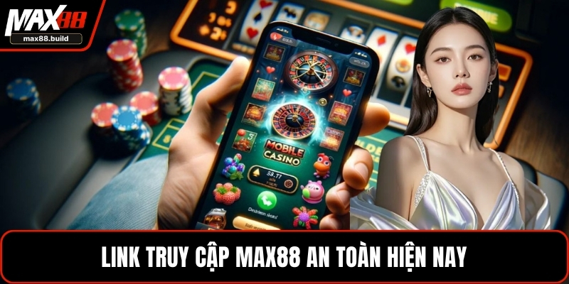 Link truy cập MAX88 an toàn hiện nay