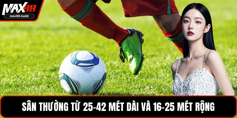 Sân thường từ 25–42 mét dài và 16–25 mét rộng