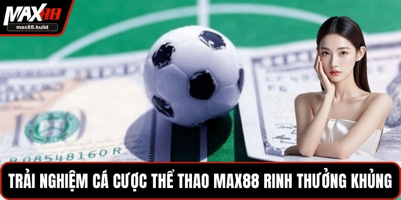 Trải nghiệm cá cược thể thao MAX88 rinh thưởng khủng