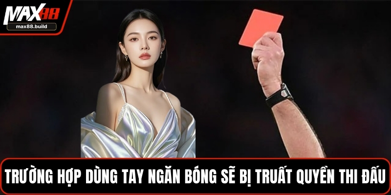 Trường hợp dùng tay ngăn bóng sẽ bị truất quyền thi đấu